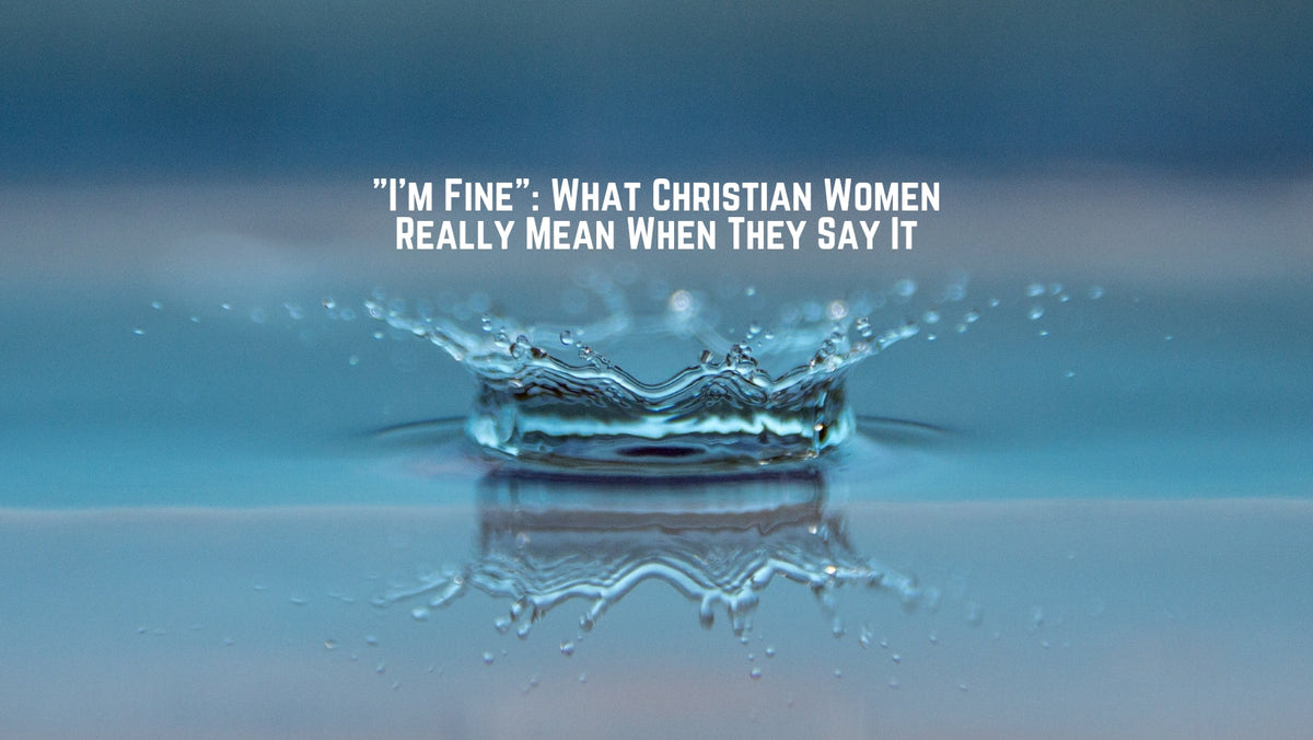 "I'm Fine": What Christian Women Really Mean When They Say It
