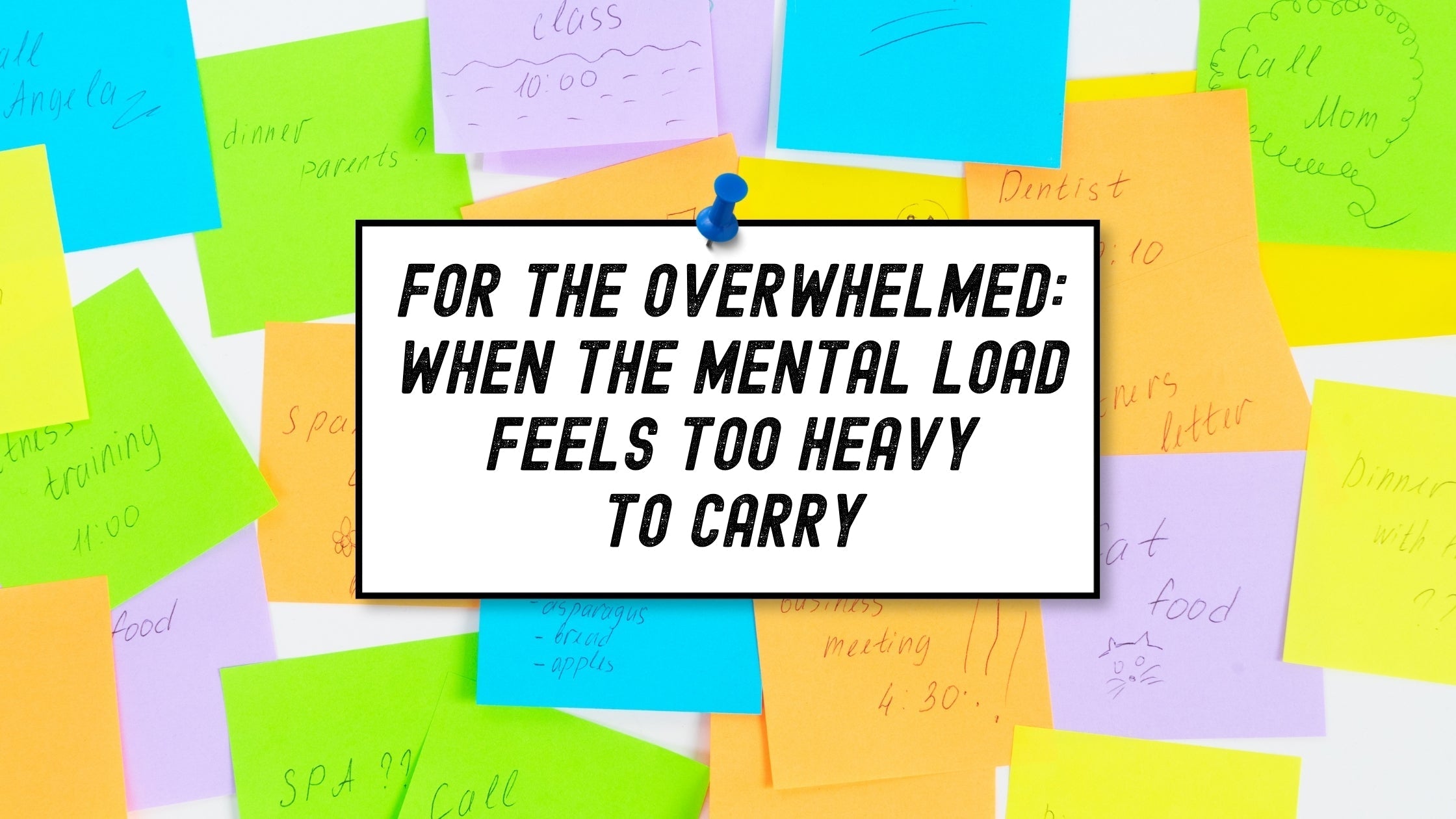 For the Overwhelmed: When the Mental Load Feels Too Heavy to Carry