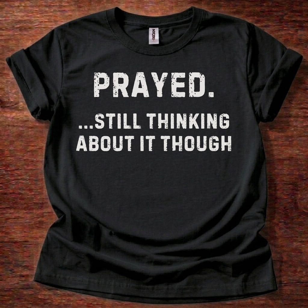 Prayed. Still Thinking About It T-Shirt