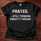 Prayed. Still Thinking About It T-Shirt