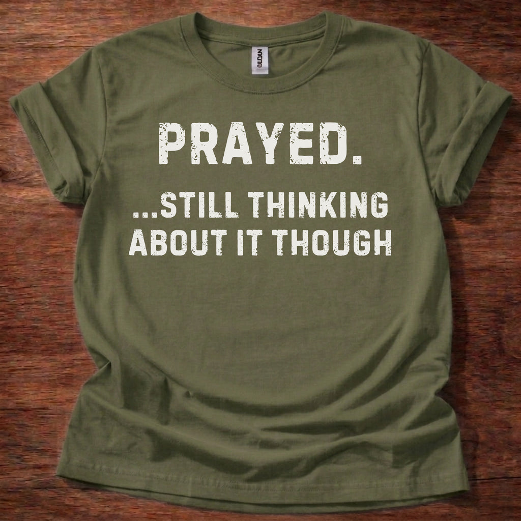 Prayed. Still Thinking About It T-Shirt