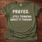 Prayed. Still Thinking About It T-Shirt