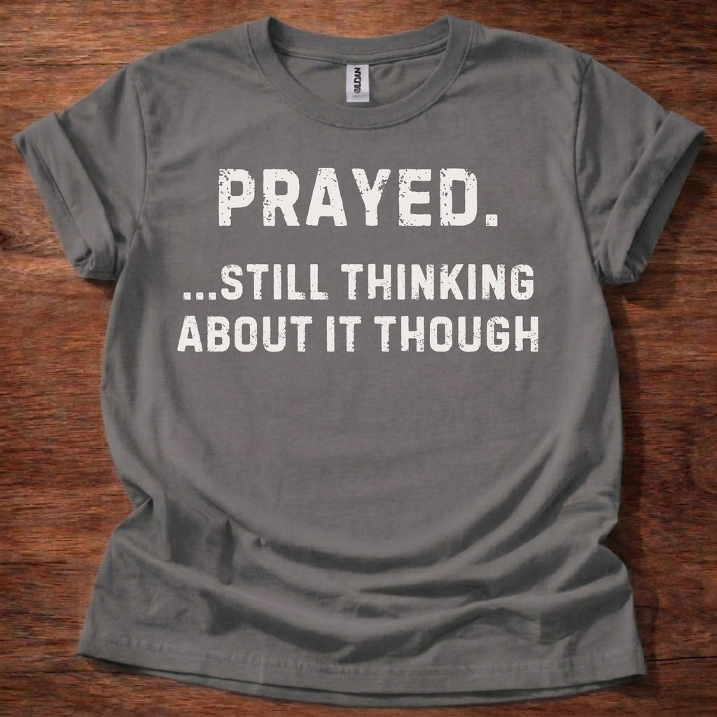 Prayed. Still Thinking About It T-Shirt