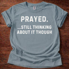 Prayed. Still Thinking About It T-Shirt