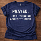 Prayed. Still Thinking About It T-Shirt