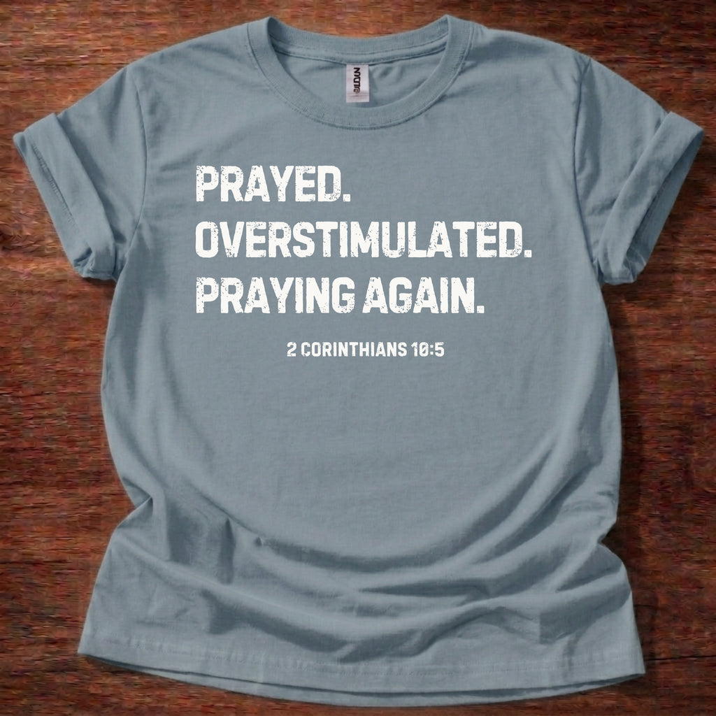 Prayed. Overstimulated. Praying Again. Christian T-Shirt