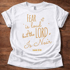 Fear Is Loud but the Lord Is Near T-Shirt