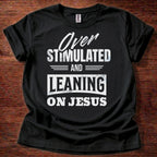 Over Stimulated and Leaning on Jesus T-Shirt