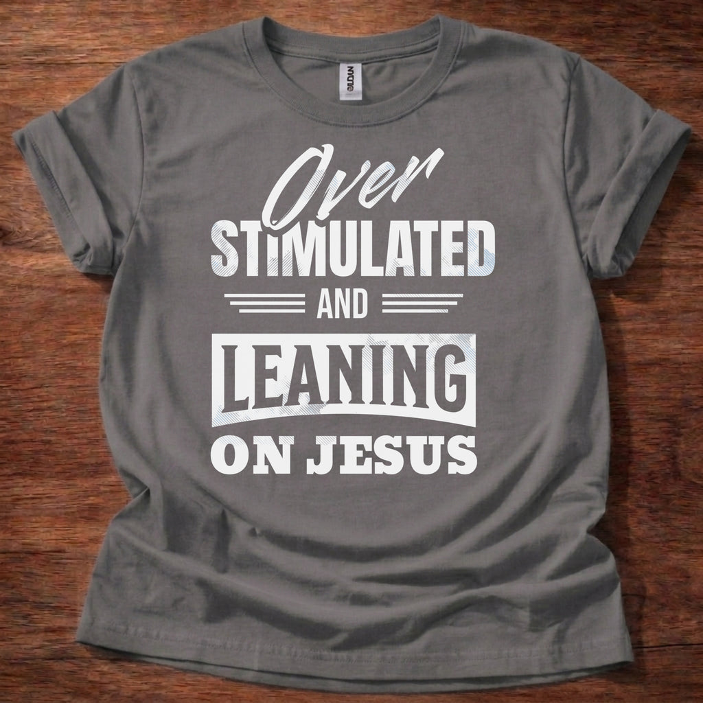 Over Stimulated and Leaning on Jesus T-Shirt