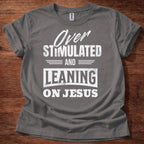 Over Stimulated and Leaning on Jesus T-Shirt