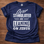 Over Stimulated and Leaning on Jesus T-Shirt