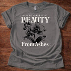 He Makes Beauty From Ashes T-Shirt
