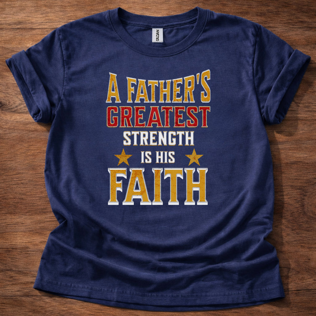 A Father’s Greatest Strength Is His Faith T-Shirt