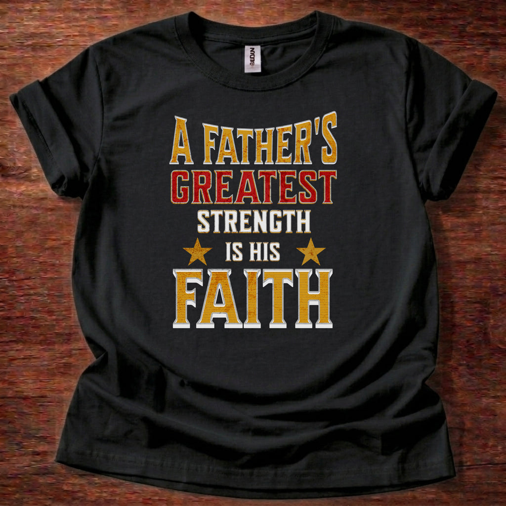 A Father’s Greatest Strength Is His Faith T-Shirt