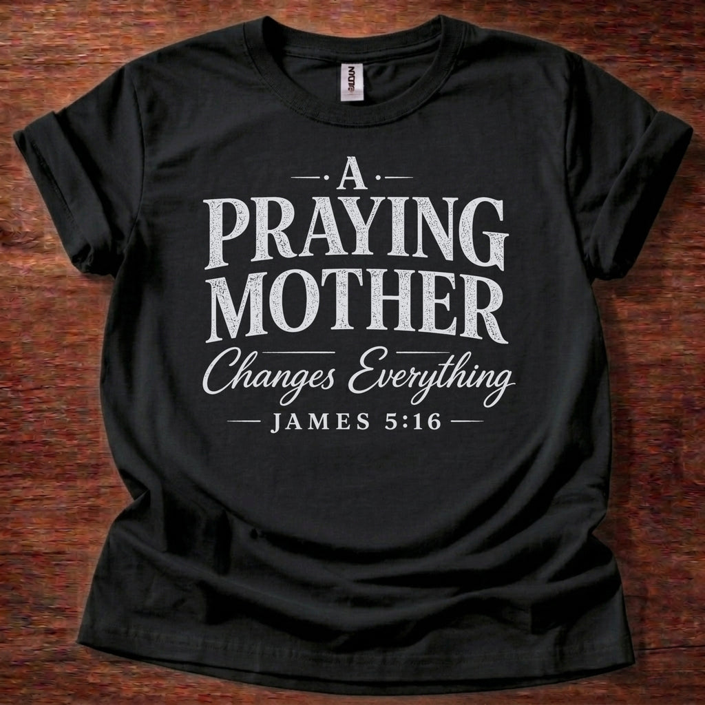 A Praying Mother Changes Everything T-Shirt