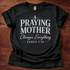 A Praying Mother Changes Everything T-Shirt