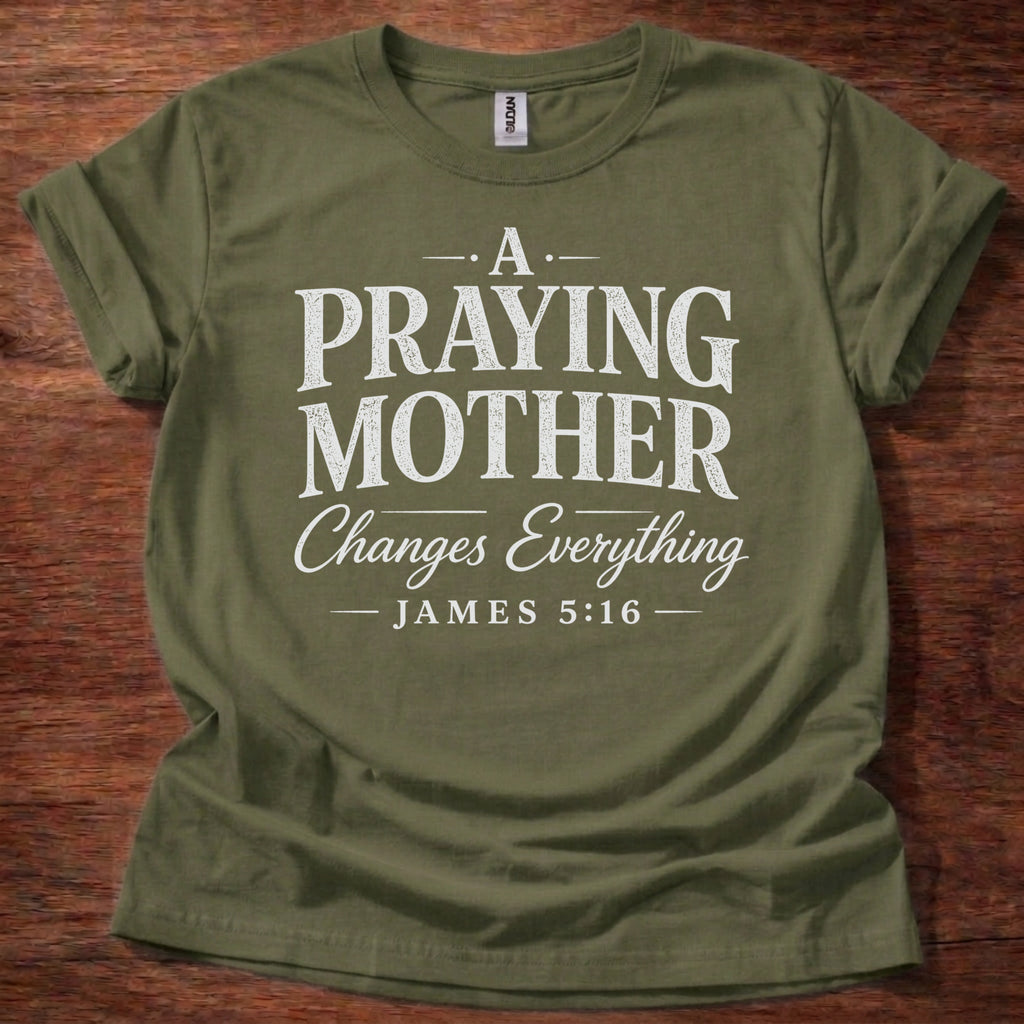 A Praying Mother Changes Everything T-Shirt