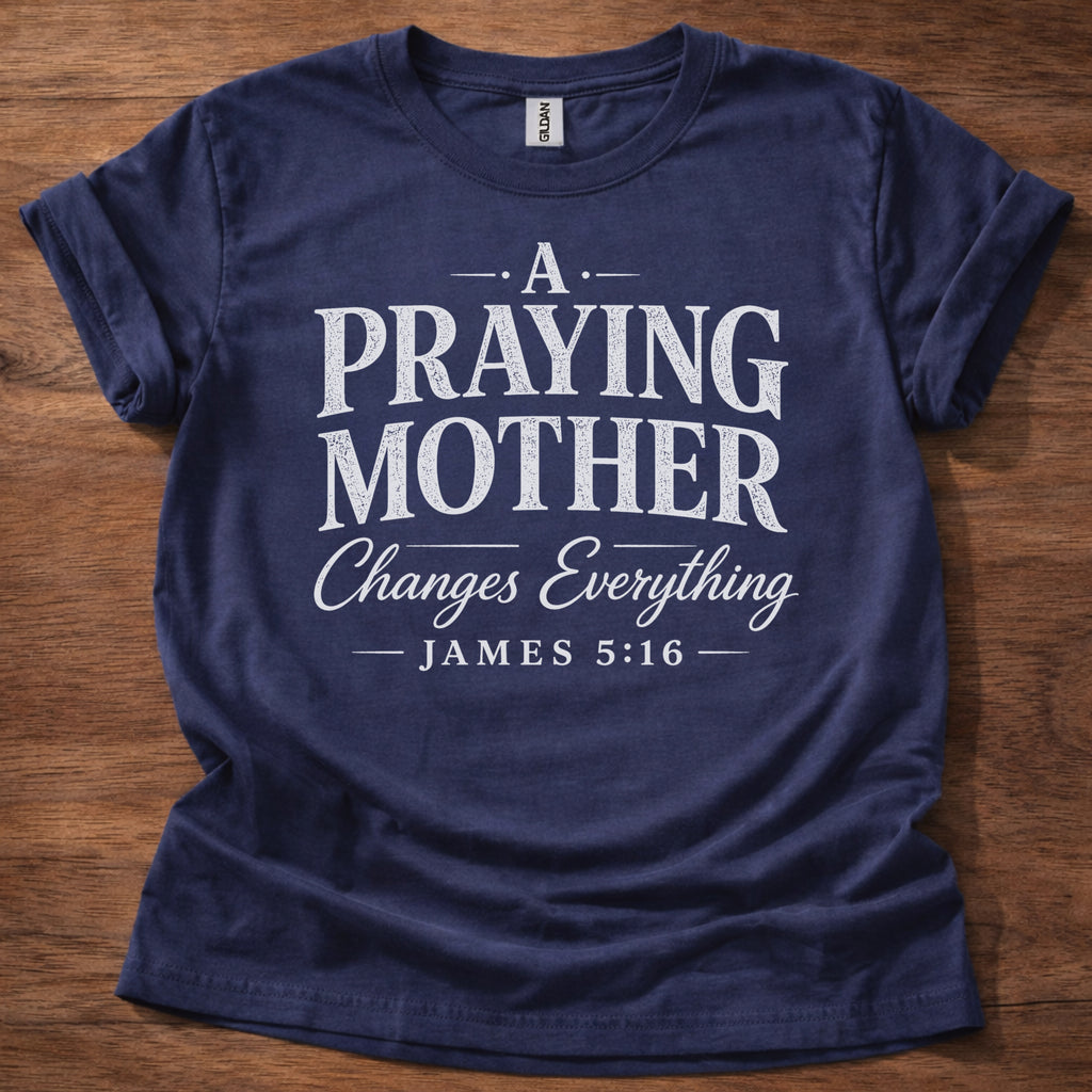 A Praying Mother Changes Everything T-Shirt