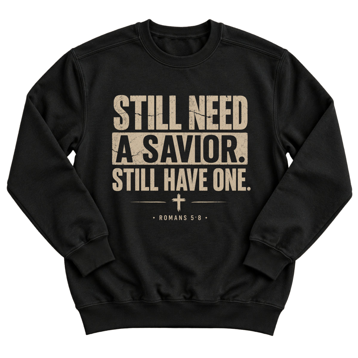 Black crewneck sweatshirt with bold distressed lettering reading Still Need A Savior. Still Have One. with a small cross and Romans 5:8