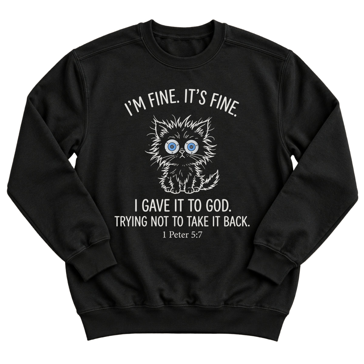Black crewneck sweatshirt with a frazzled, wide-eyed kitten illustration and the words I'm Fine. It's Fine. I Gave It To God. Trying Not To Take It Back. 1 Peter 5:7