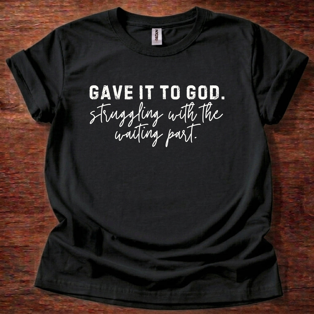 Gave it to God. Struggling with Waiting T-Shirt