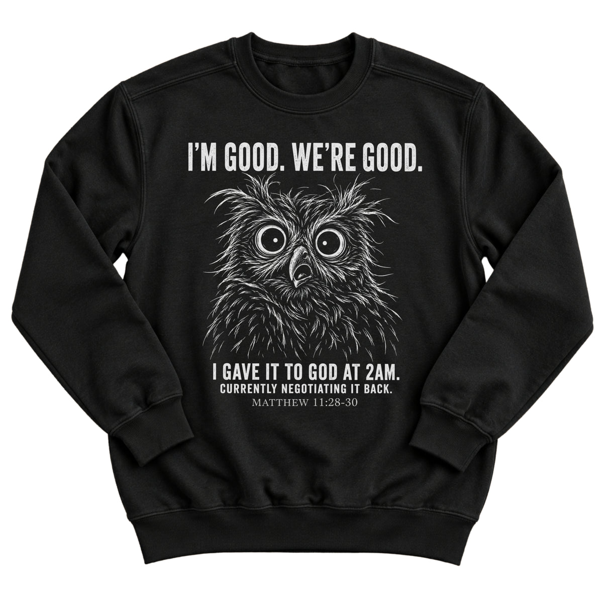 Black crewneck sweatshirt with a wide-eyed owl illustration and the words I'm Good. We're Good. I Gave It To God At 2AM. Currently Negotiating It Back. Matthew 11:28-30