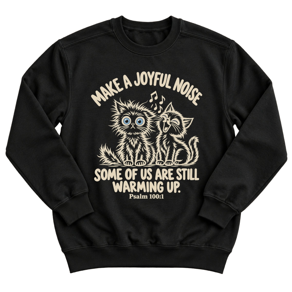 Black crewneck sweatshirt with two fluffy cats, one singing with music notes and one wide-eyed, with the words Make A Joyful Noise. Some Of Us Are Still Warming Up. Psalm 100:1