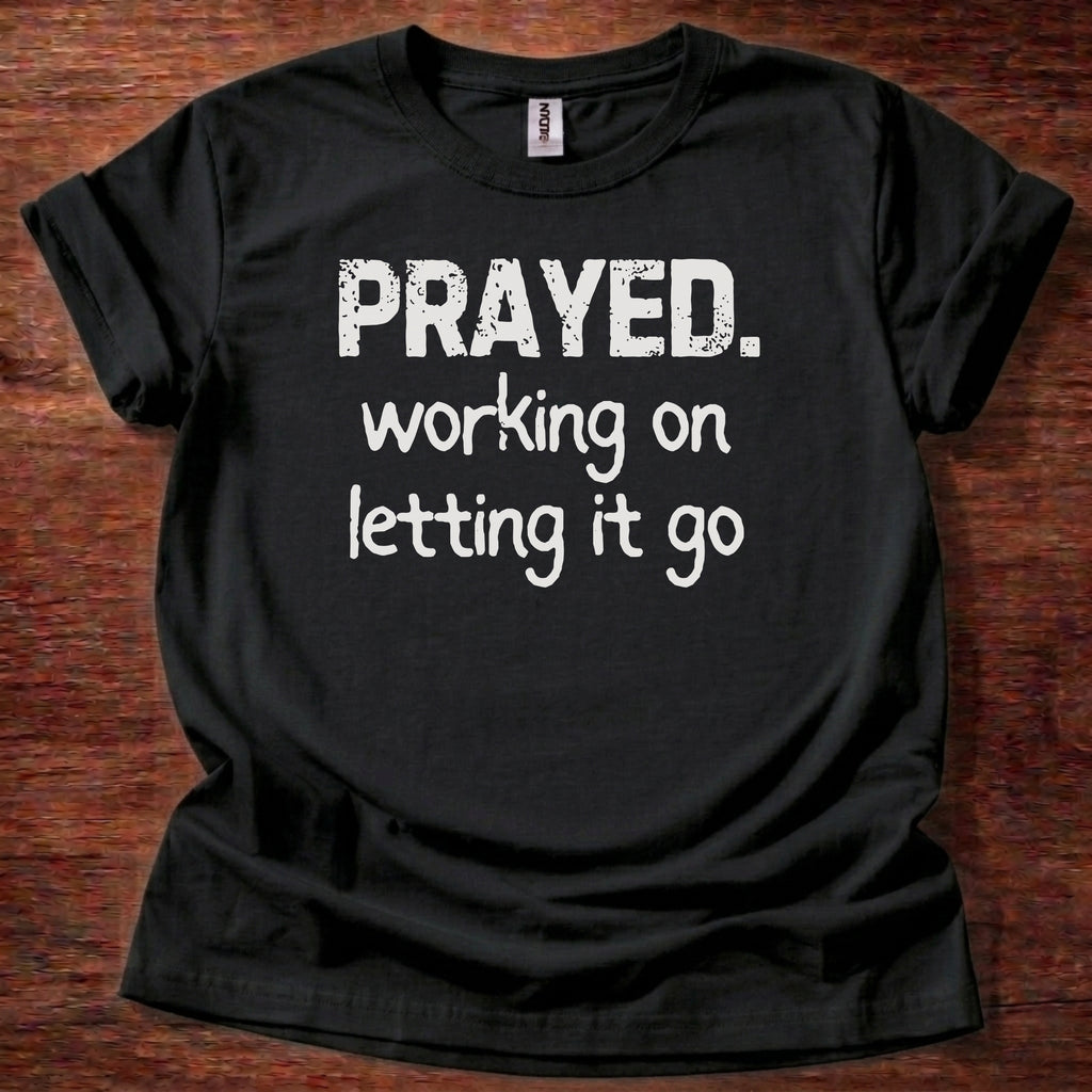 Prayed. Working on Letting it go T-Shirt
