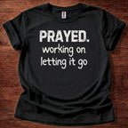 Prayed. Working on Letting it go T-Shirt