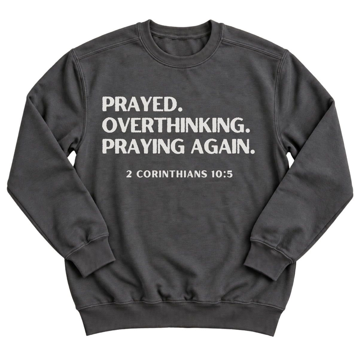 Charcoal crewneck sweatshirt with bold stacked lettering reading Prayed. Overthinking. Praying Again. with 2 Corinthians 10:5