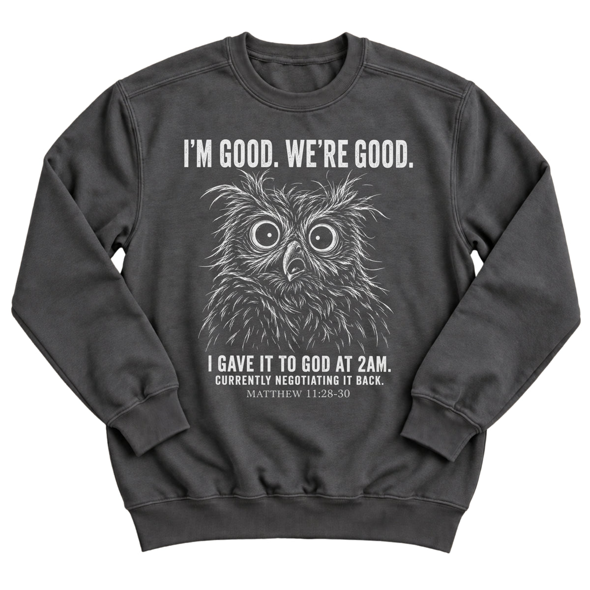 Charcoal crewneck sweatshirt with a wide-eyed owl illustration and the words I'm Good. We're Good. I Gave It To God At 2AM. Currently Negotiating It Back. Matthew 11:28-30
