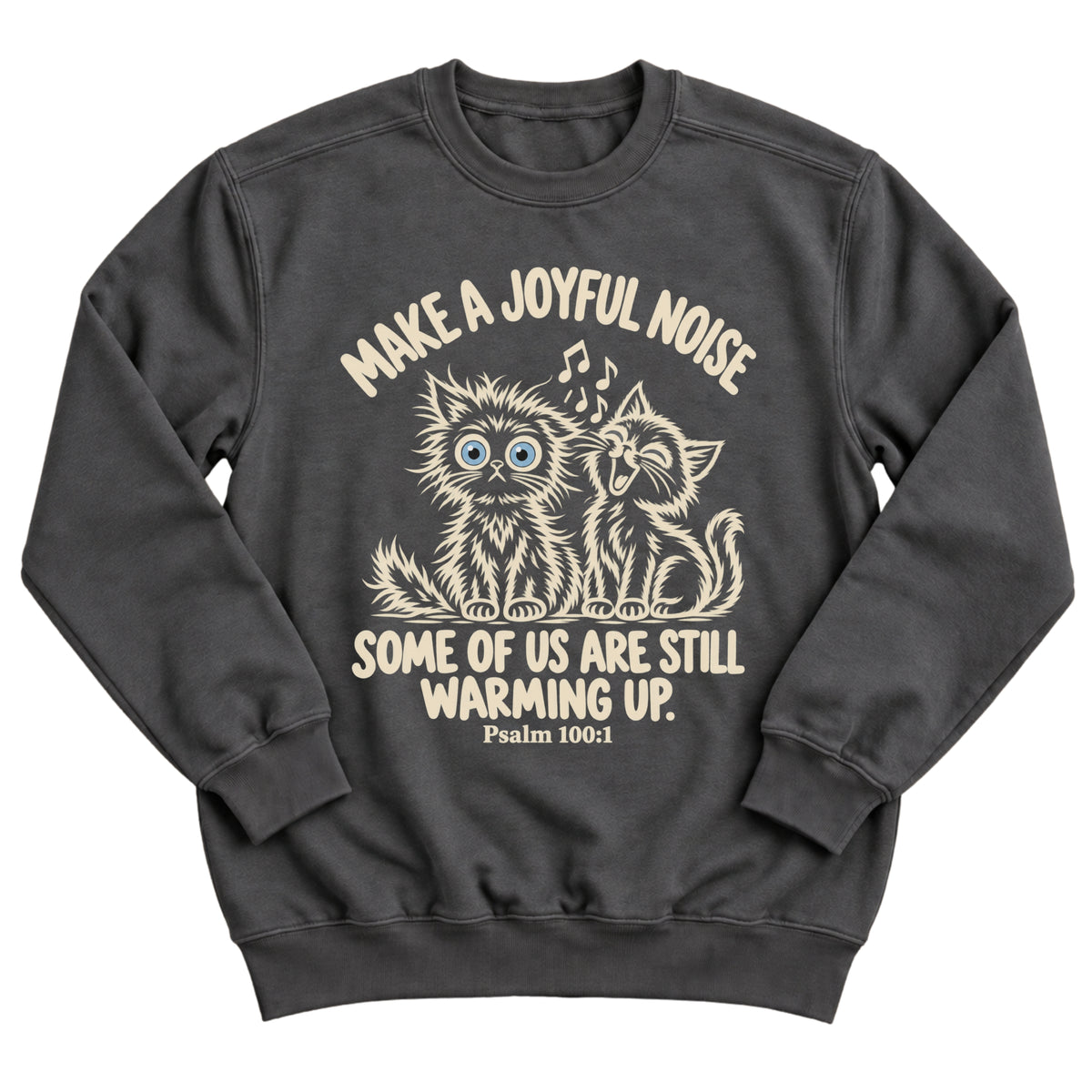 Charcoal crewneck sweatshirt with two fluffy cats, one singing with music notes and one wide-eyed, with the words Make A Joyful Noise. Some Of Us Are Still Warming Up. Psalm 100:1