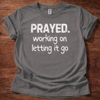 Prayed. Working on Letting it go T-Shirt