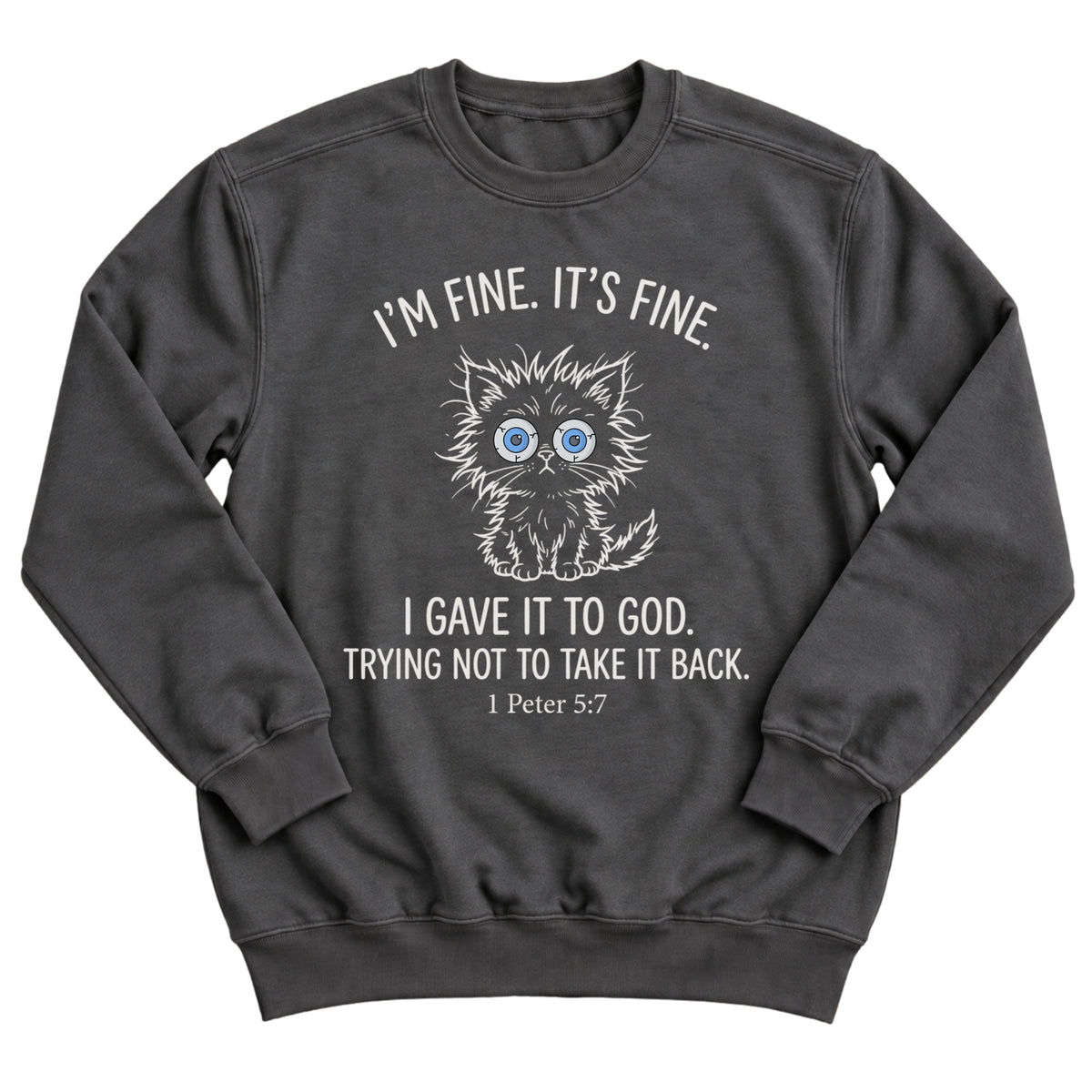 Charcoal crewneck sweatshirt with a frazzled, wide-eyed kitten illustration and the words I'm Fine. It's Fine. I Gave It To God. Trying Not To Take It Back. 1 Peter 5:7