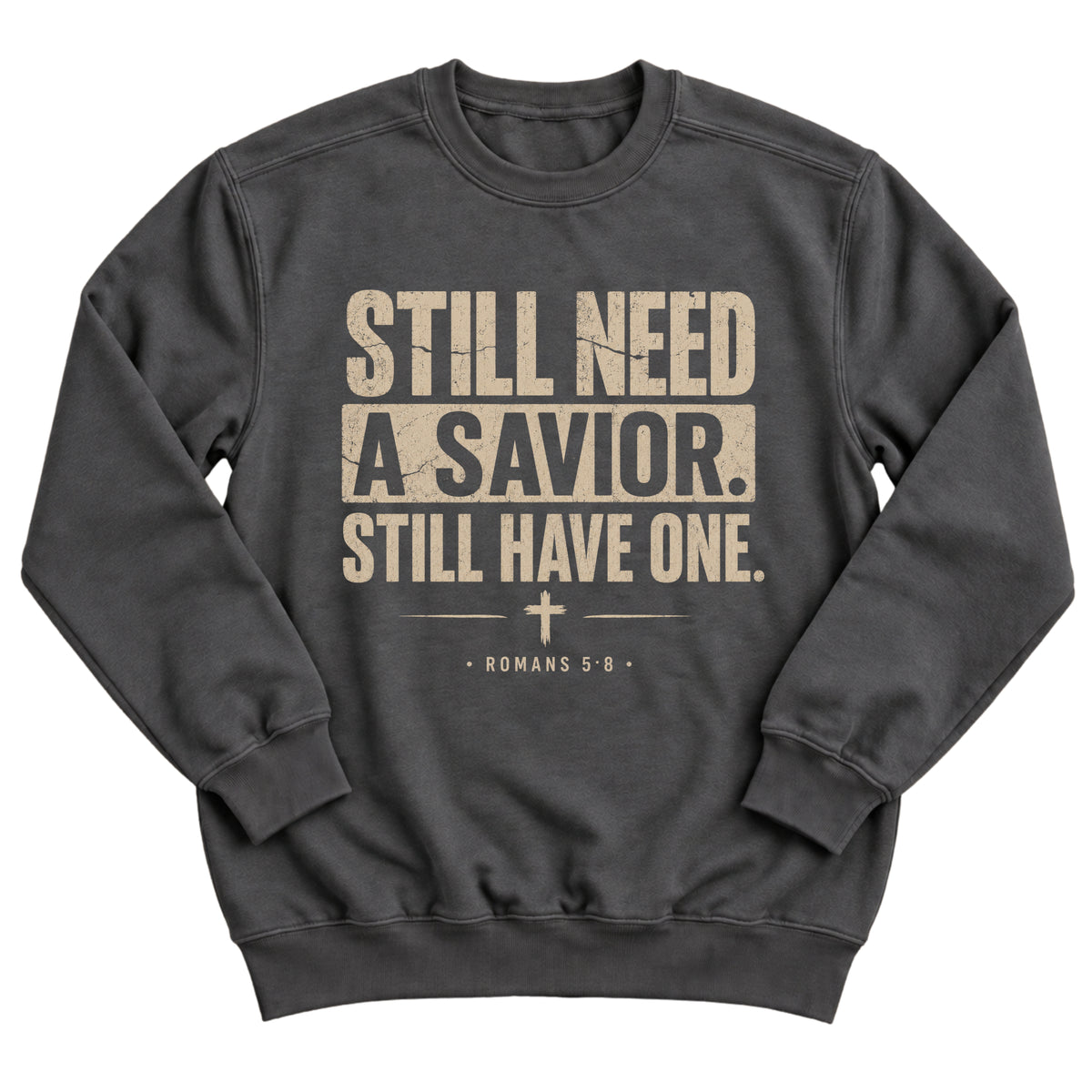 Charcoal crewneck sweatshirt with bold distressed lettering reading Still Need A Savior. Still Have One. with a small cross and Romans 5:8