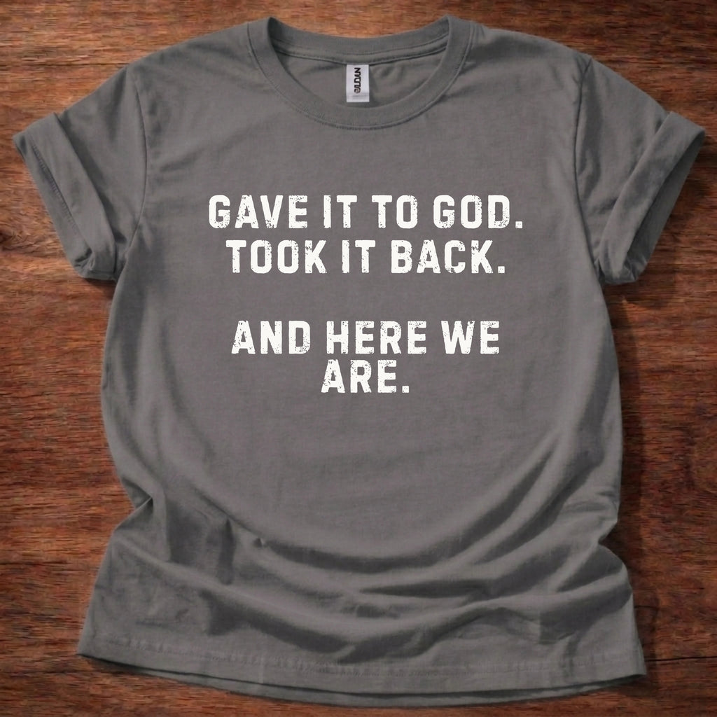 Gave it to God and Here We Are T-Shirt