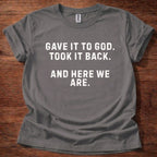 Gave it to God and Here We Are T-Shirt
