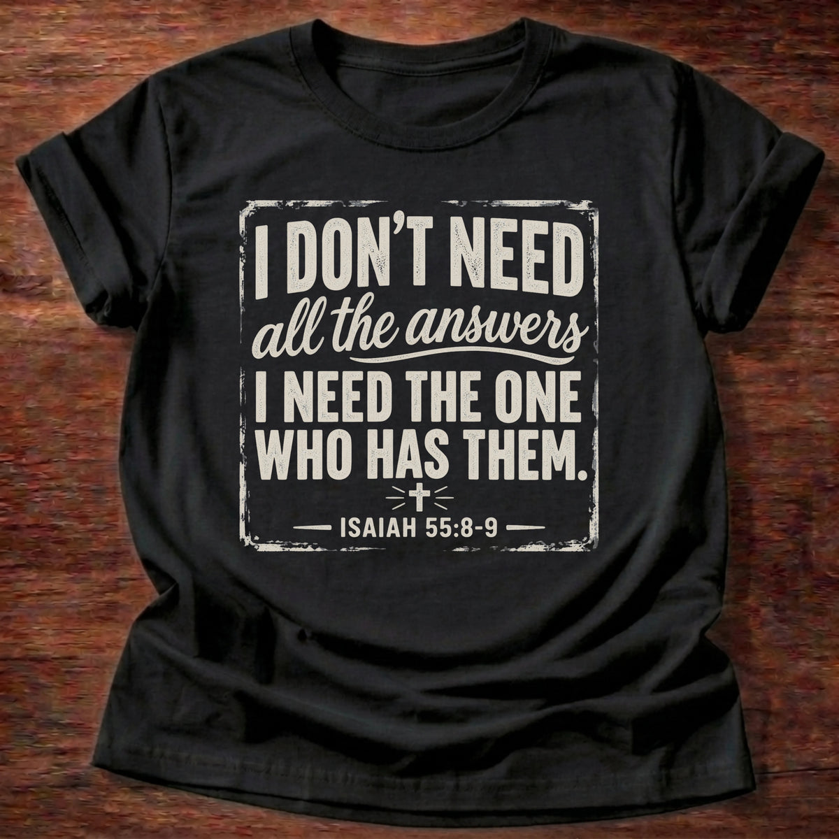 Black t-shirt printed with 'I don't need all the answers. I need the One who has them,' an Isaiah 55:8-9 faith based gift