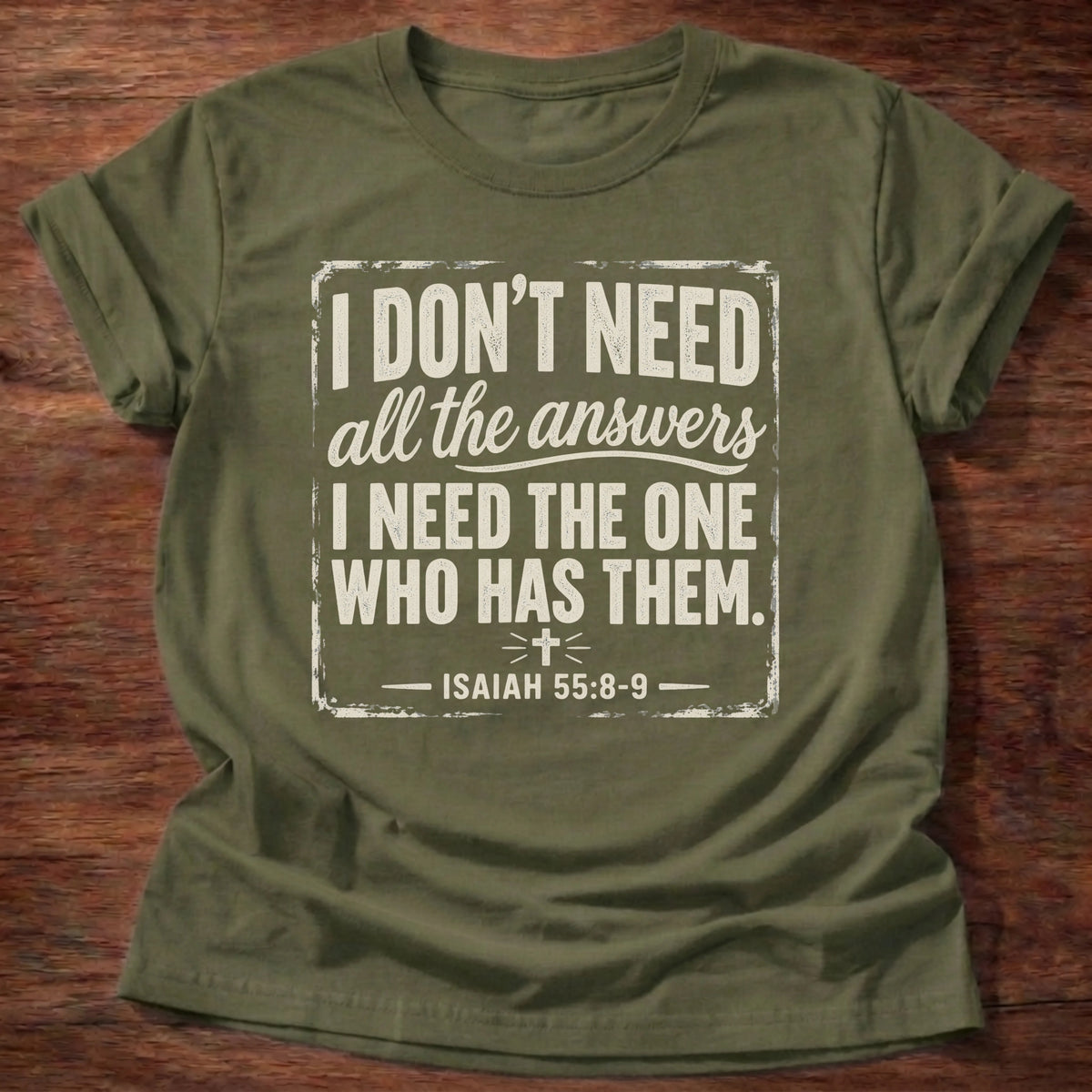 Military green t-shirt reading 'I don't need all the answers. I need the One who has them.' Isaiah 55:8-9 shirt