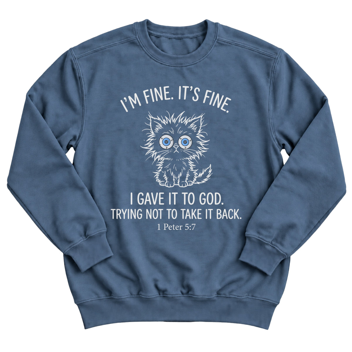 Indigo blue crewneck sweatshirt with a frazzled, wide-eyed kitten illustration and the words I'm Fine. It's Fine. I Gave It To God. Trying Not To Take It Back. 1 Peter 5:7