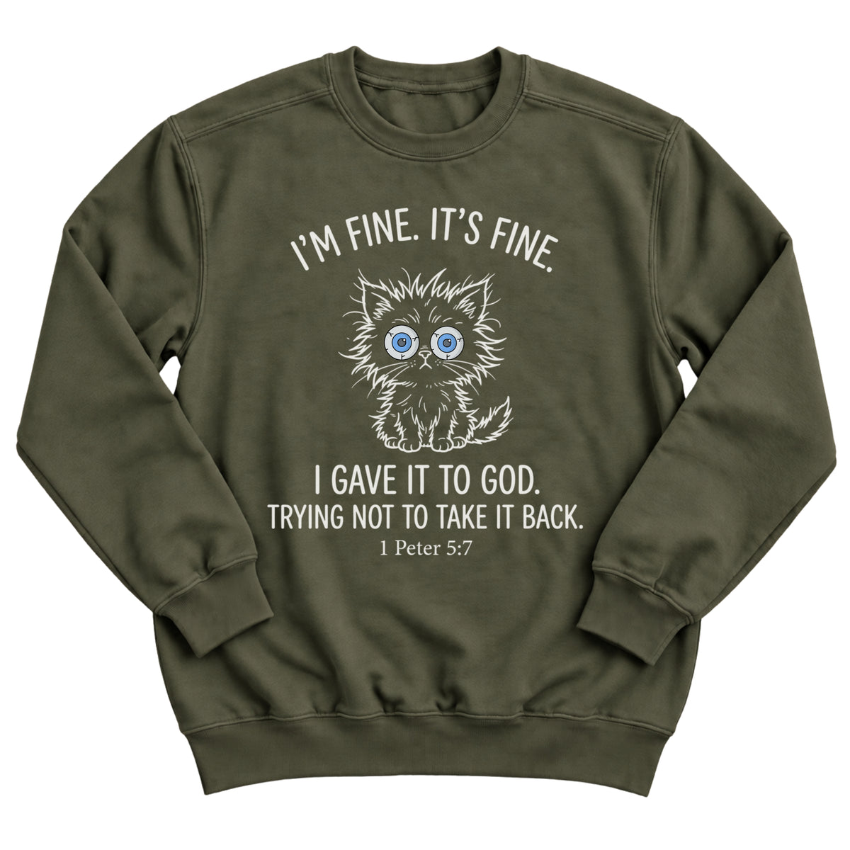 Military green crewneck sweatshirt with a frazzled, wide-eyed kitten illustration and the words I'm Fine. It's Fine. I Gave It To God. Trying Not To Take It Back. 1 Peter 5:7