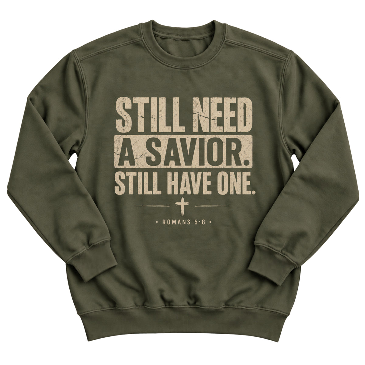 Military green crewneck sweatshirt with bold distressed lettering reading Still Need A Savior. Still Have One. with a small cross and Romans 5:8