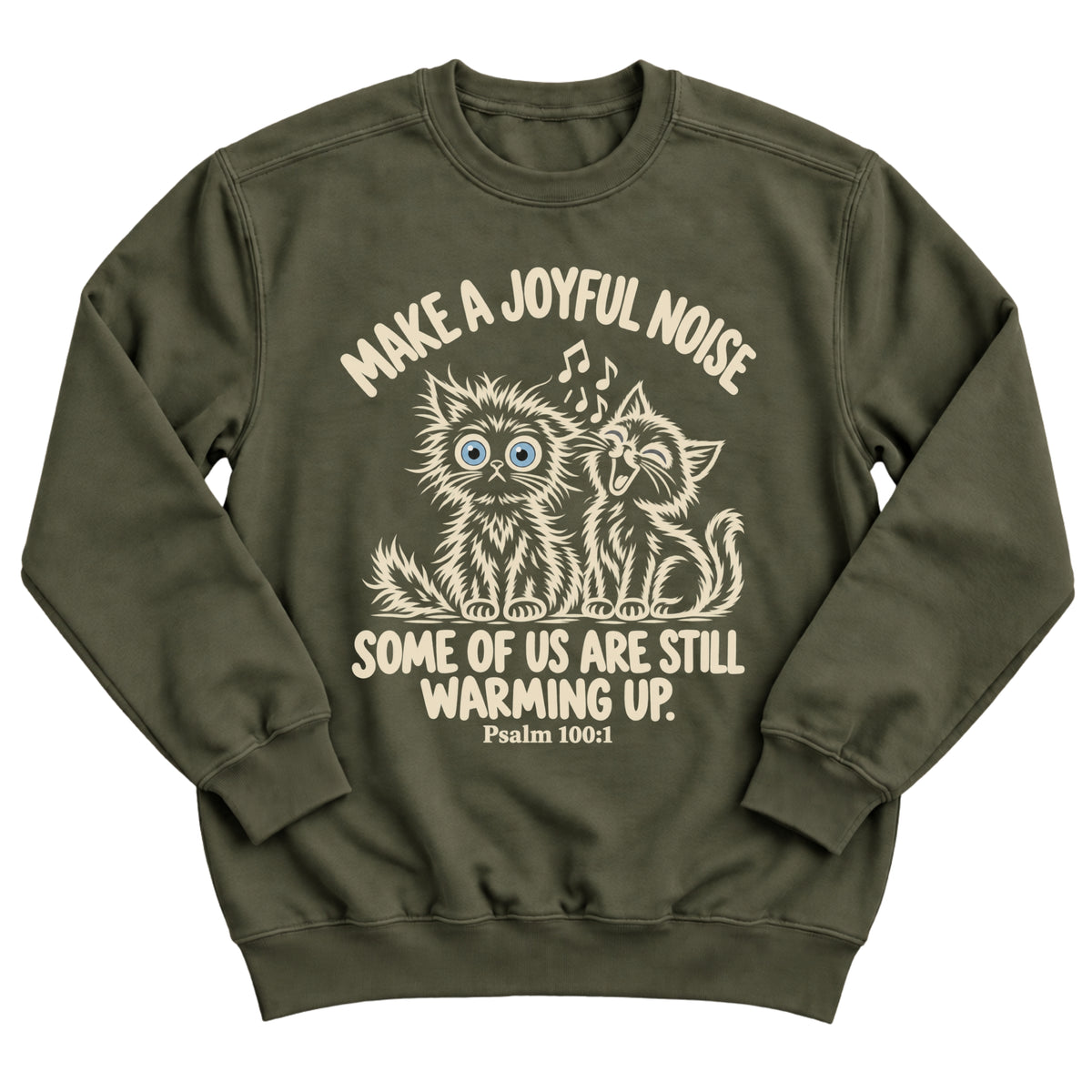 Military green crewneck sweatshirt with two fluffy cats, one singing with music notes and one wide-eyed, with the words Make A Joyful Noise. Some Of Us Are Still Warming Up. Psalm 100:1