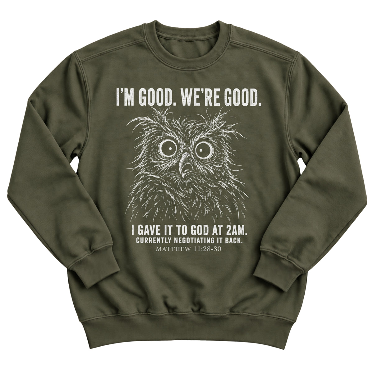Military green crewneck sweatshirt with a wide-eyed owl illustration and the words I'm Good. We're Good. I Gave It To God At 2AM. Currently Negotiating It Back. Matthew 11:28-30