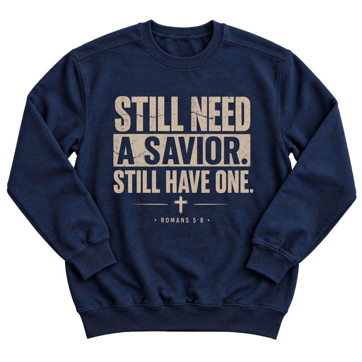 Navy crewneck sweatshirt with bold distressed lettering reading Still Need A Savior. Still Have One. with a small cross and Romans 5:8