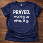 Prayed. Working on Letting it go T-Shirt
