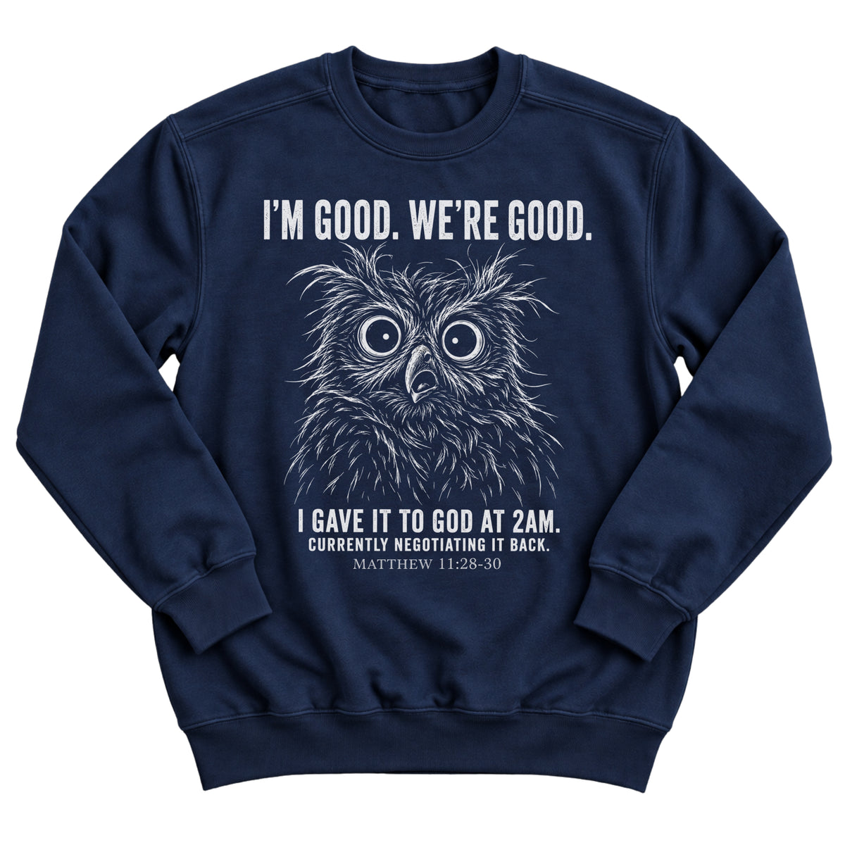 Navy crewneck sweatshirt with a wide-eyed owl illustration and the words I'm Good. We're Good. I Gave It To God At 2AM. Currently Negotiating It Back. Matthew 11:28-30