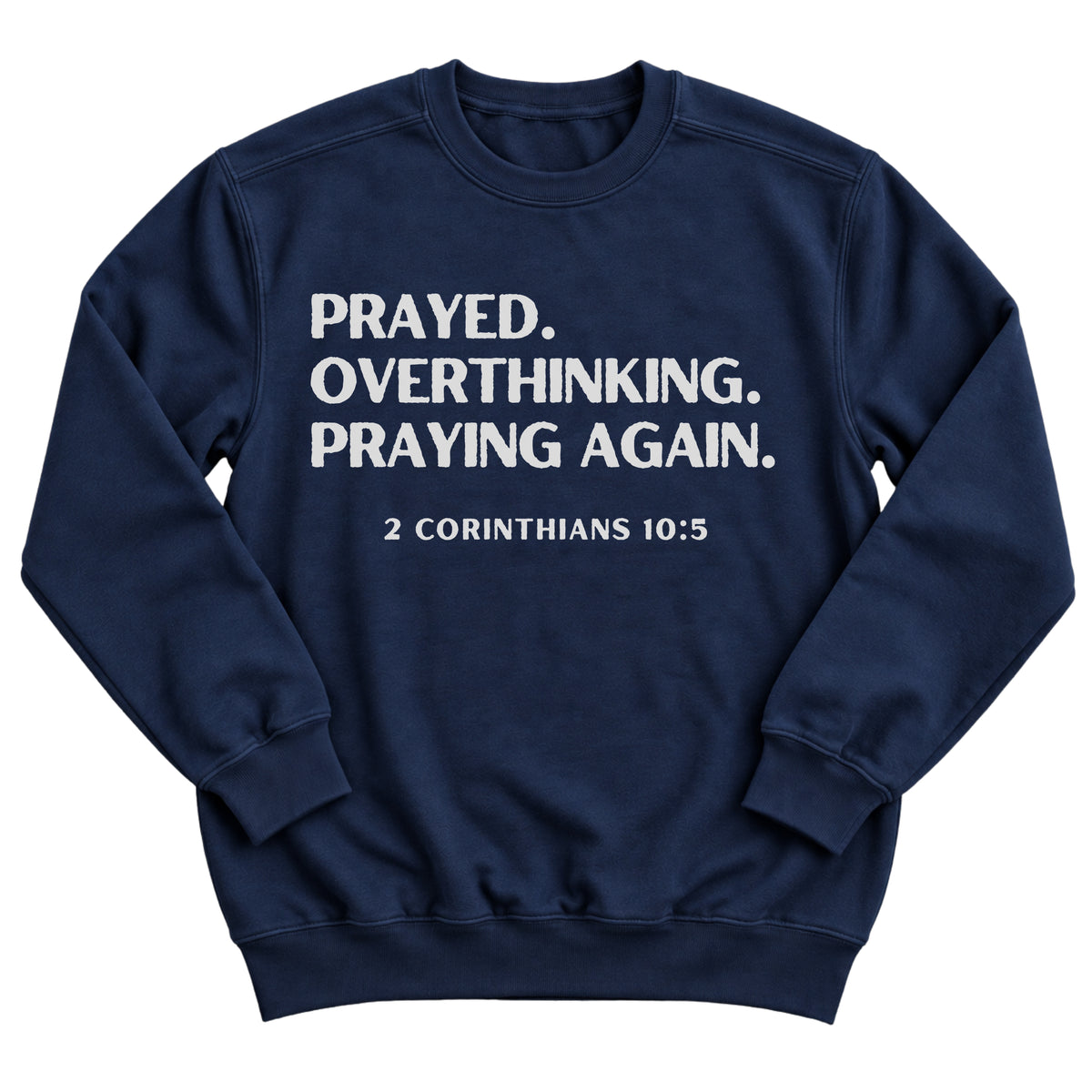 Navy crewneck sweatshirt with bold stacked lettering reading Prayed. Overthinking. Praying Again. with 2 Corinthians 10:5