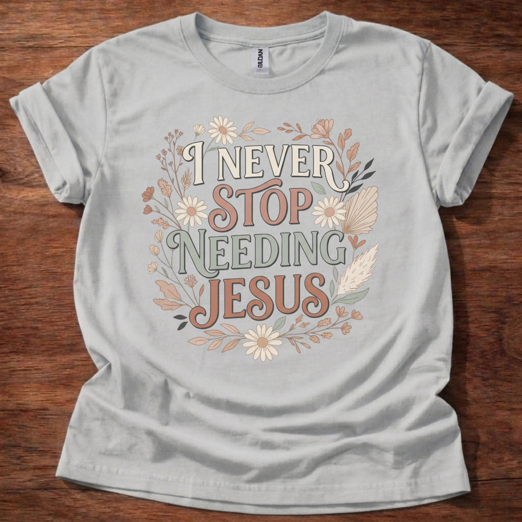 Never Stop Needing Jesus T-Shirt