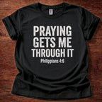 Praying Gets Me Throught it T-Shirt